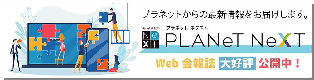 プラネットWeb会報誌「PLANeT NeXT（プラネットネクスト）」リリース！
