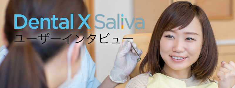 Dental X Saliva　ユーザーインタビュー